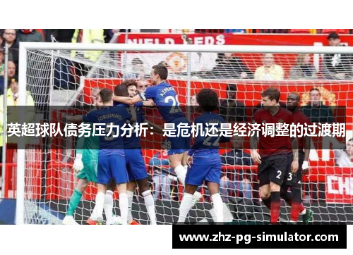 英超球队债务压力分析:是危机还是经济调整的过渡期 英超球队债务压力分析:是危机还是经济调整的过渡期