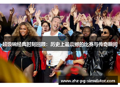 超级碗经典时刻回顾：历史上最震撼的比赛与传奇瞬间