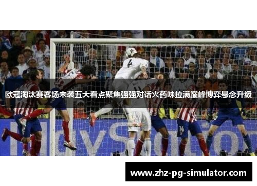 欧冠淘汰赛客场来袭五大看点聚焦强强对话火药味拉满巅峰博弈悬念升级
