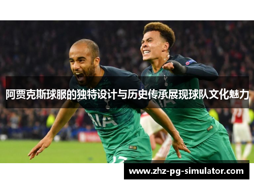 阿贾克斯球服的独特设计与历史传承展现球队文化魅力 阿贾克斯球服的独特设计与历史传承展现球队文化魅力