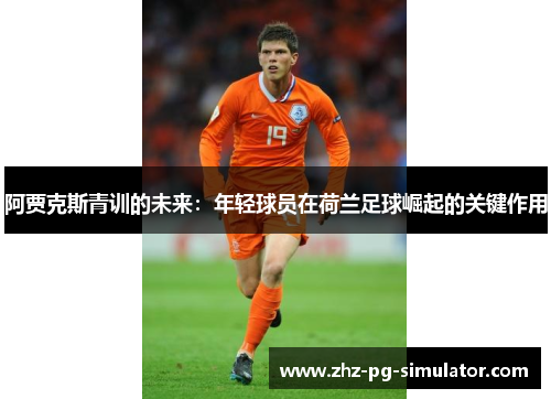 阿贾克斯青训的未来:年轻球员在荷兰足球崛起的关键作用 阿贾克斯青训的未来:年轻球员在荷兰足球崛起的关键作用