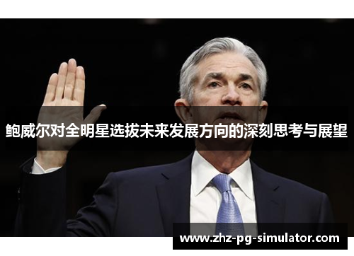 鲍威尔对全明星选拔未来发展方向的深刻思考与展望