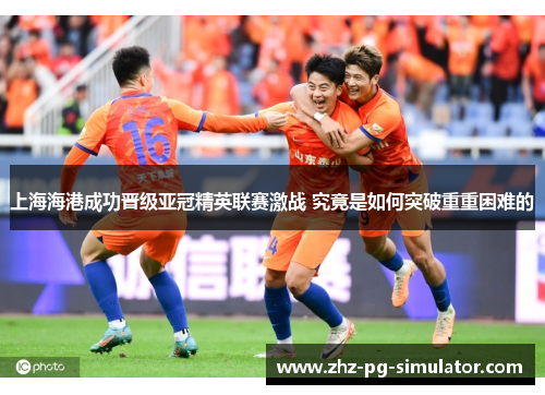 上海海港成功晋级亚冠精英联赛激战 究竟是如何突破重重困难的