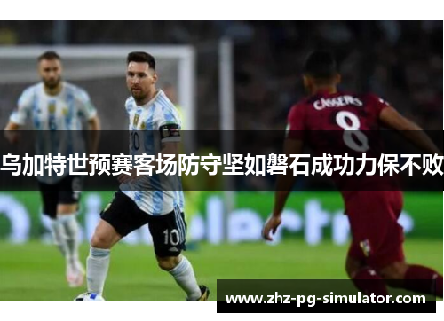 乌加特世预赛客场防守坚如磐石成功力保不败