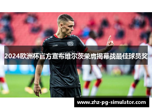 2024欧洲杯官方宣布维尔茨荣膺揭幕战最佳球员奖