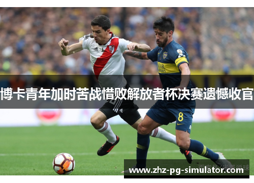 博卡青年加时苦战惜败解放者杯决赛遗憾收官