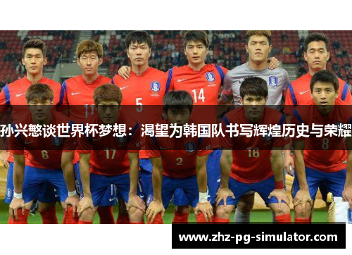 孙兴慜谈世界杯梦想：渴望为韩国队书写辉煌历史与荣耀