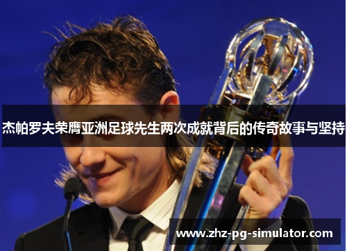 杰帕罗夫荣膺亚洲足球先生两次成就背后的传奇故事与坚持