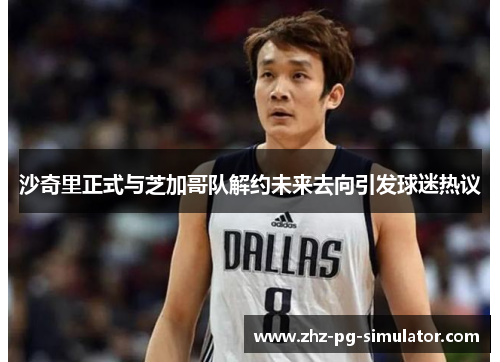 沙奇里正式与芝加哥队解约未来去向引发球迷热议 沙奇里正式与芝加哥队解约未来去向引发球迷热议