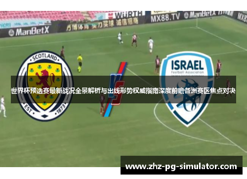 世界杯预选赛最新战况全景解析与出线形势权威指南深度前瞻各洲赛区焦点对决 世界杯预选赛最新战况全景解析与出线形势权威指南深度前瞻各洲赛区焦点对决