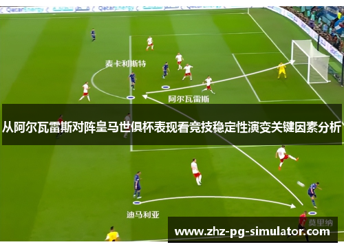 从阿尔瓦雷斯对阵皇马世俱杯表现看竞技稳定性演变关键因素分析 从阿尔瓦雷斯对阵皇马世俱杯表现看竞技稳定性演变关键因素分析