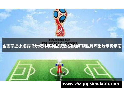全面掌握小组赛积分规则与净胜球变化准确解读世界杯出线形势指南 全面掌握小组赛积分规则与净胜球变化准确解读世界杯出线形势指南