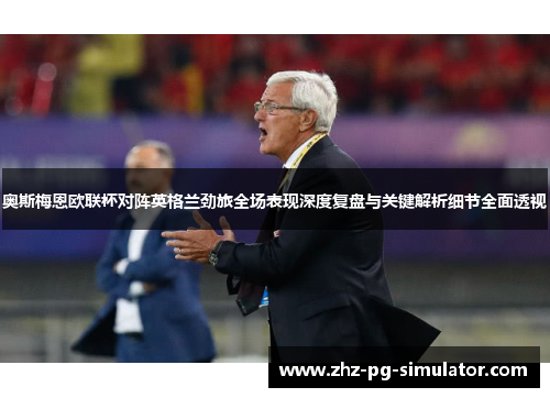奥斯梅恩欧联杯对阵英格兰劲旅全场表现深度复盘与关键解析细节全面透视