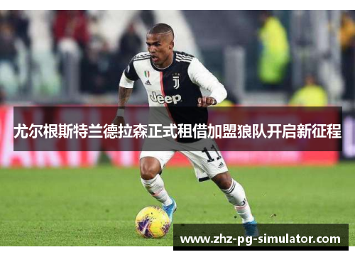 尤尔根斯特兰德拉森正式租借加盟狼队开启新征程 尤尔根斯特兰德拉森正式租借加盟狼队开启新征程